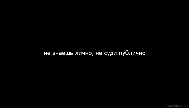 Не знала 18. Не знаешь лично не суди публично. Цитата не знаешь лично не суди публично. Не суди не зная правды. Не знаешь лично.