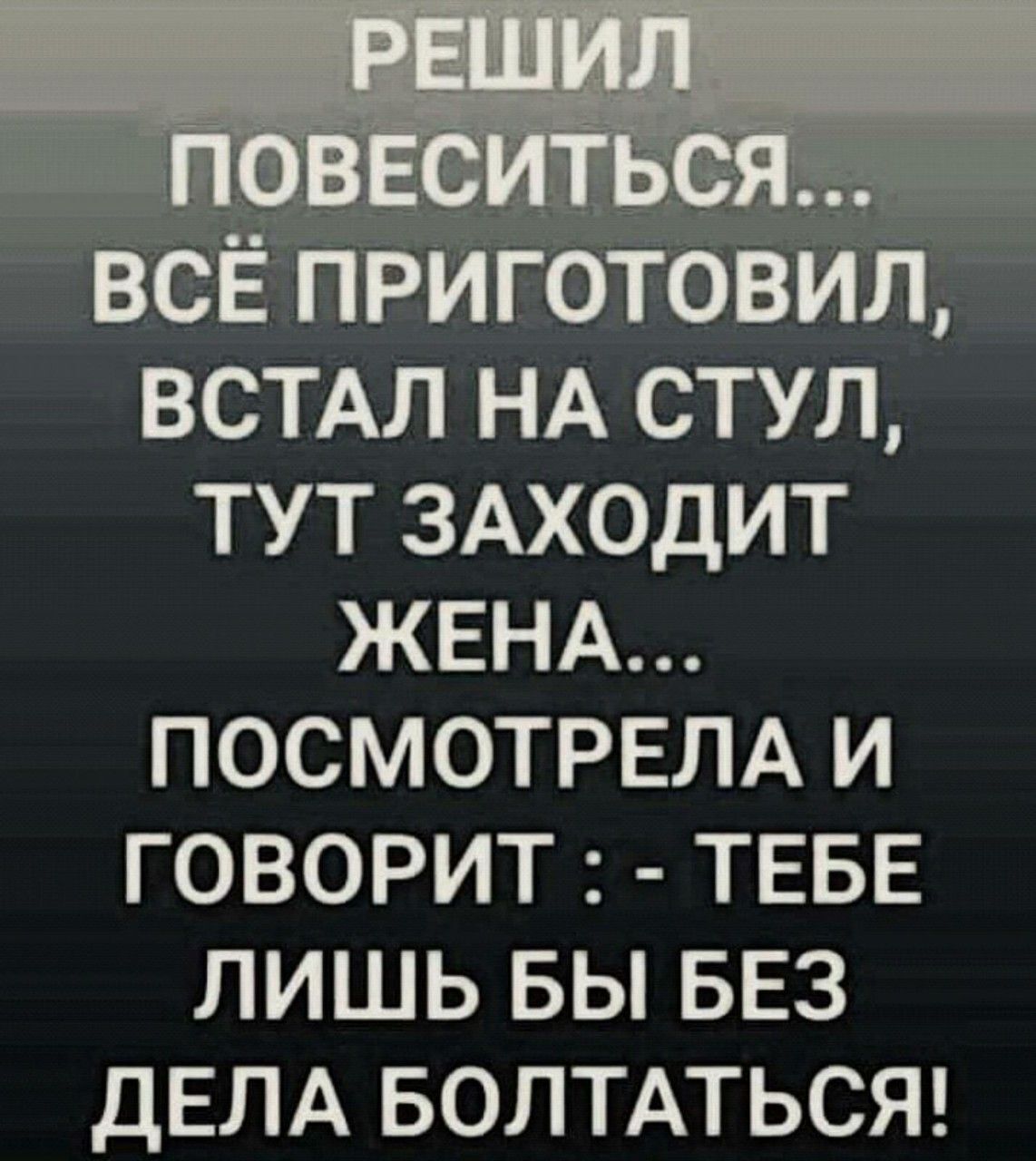 Жена заходит. Решил повеситься все приготовил. Тебе лишь бы без дела болтаться. Анекдот тебе лишь бы без дела болтаться. Болтаться без дела.